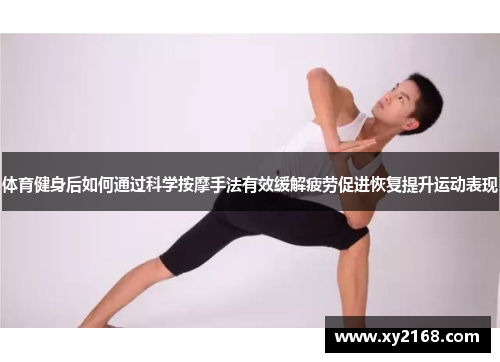 体育健身后如何通过科学按摩手法有效缓解疲劳促进恢复提升运动表现